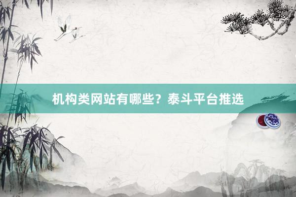 机构类网站有哪些?泰斗平台推选